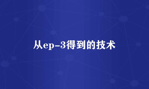 从ep-3得到的技术