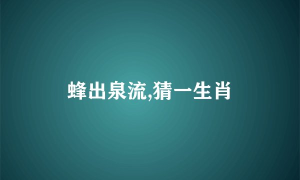 蜂出泉流,猜一生肖