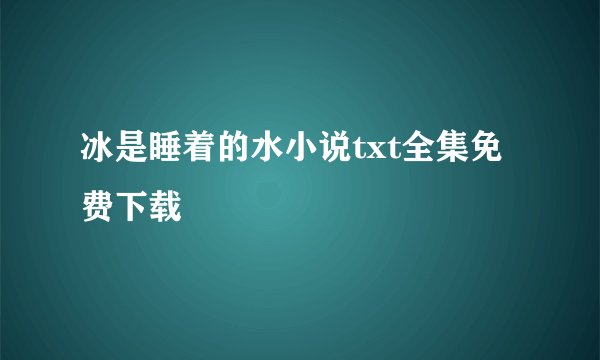冰是睡着的水小说txt全集免费下载