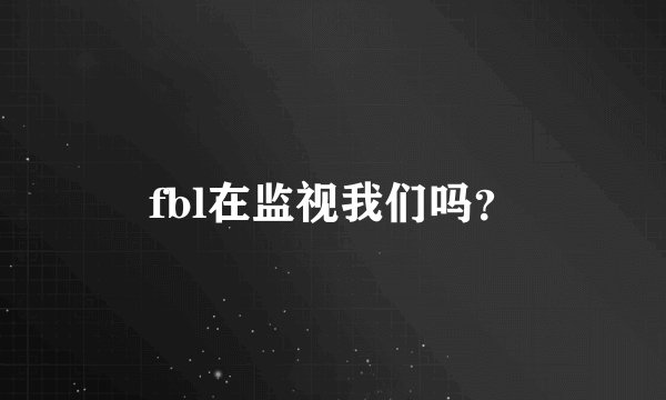 fbl在监视我们吗？