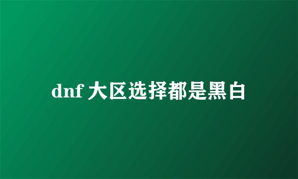 dnf 大区选择都是黑白
