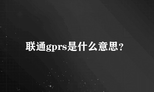 联通gprs是什么意思？