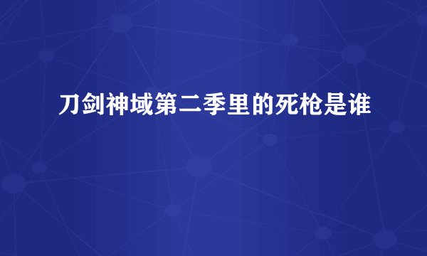 刀剑神域第二季里的死枪是谁