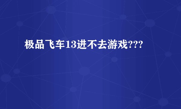 极品飞车13进不去游戏???