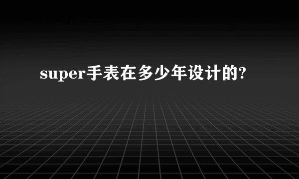 super手表在多少年设计的?