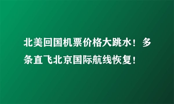 北美回国机票价格大跳水！多条直飞北京国际航线恢复！