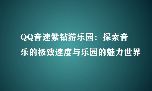 QQ音速紫钻游乐园：探索音乐的极致速度与乐园的魅力世界
