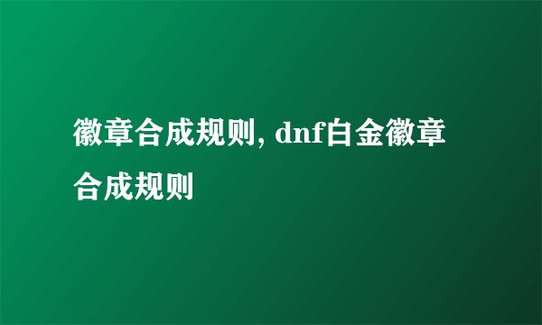 徽章合成规则, dnf白金徽章合成规则