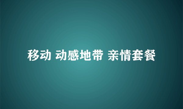 移动 动感地带 亲情套餐