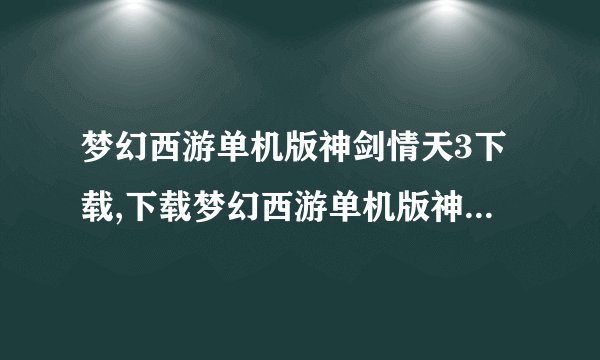 梦幻西游单机版神剑情天3下载,下载梦幻西游单机版神剑情天3，畅游神话世界！