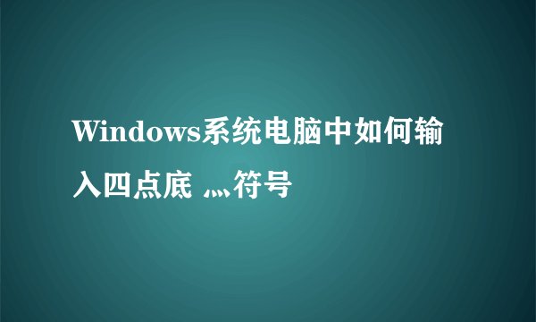Windows系统电脑中如何输入四点底 灬符号