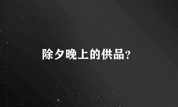 除夕晚上的供品?