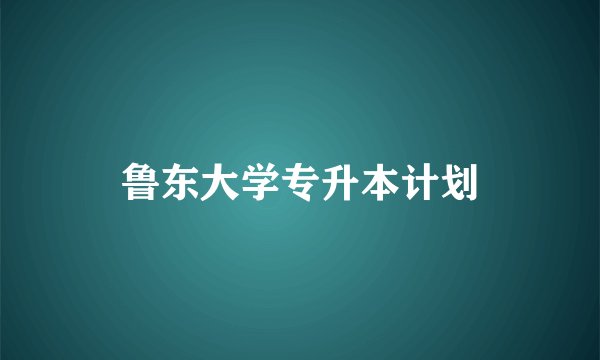 鲁东大学专升本计划