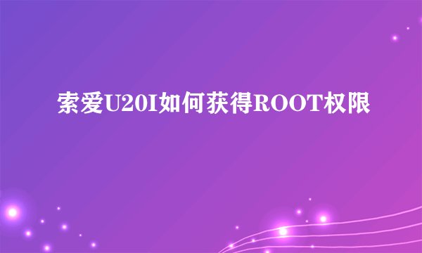 索爱U20I如何获得ROOT权限