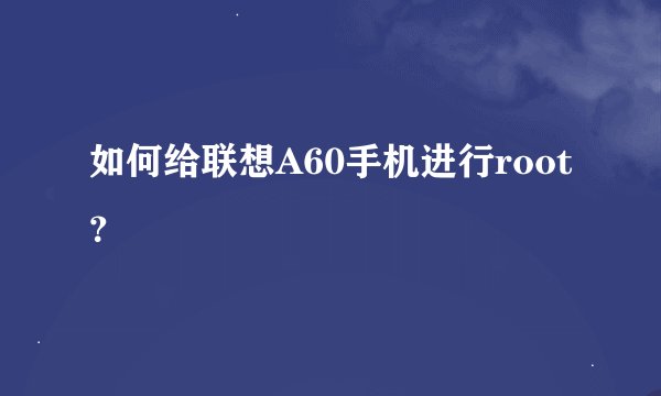 如何给联想A60手机进行root？