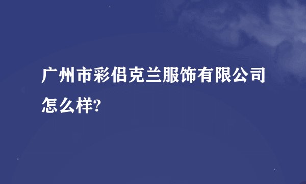 广州市彩侣克兰服饰有限公司怎么样?