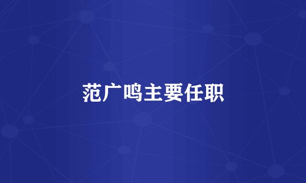 范广鸣主要任职