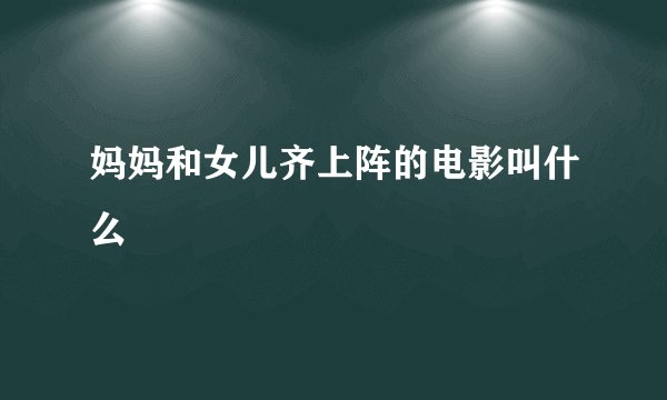妈妈和女儿齐上阵的电影叫什么