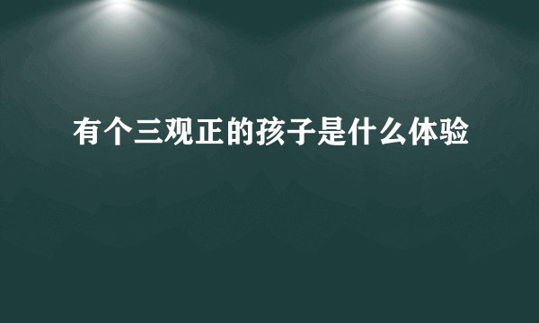 有个三观正的孩子是什么体验