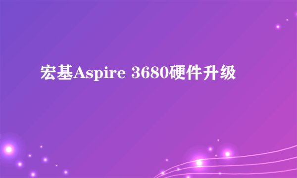 宏基Aspire 3680硬件升级