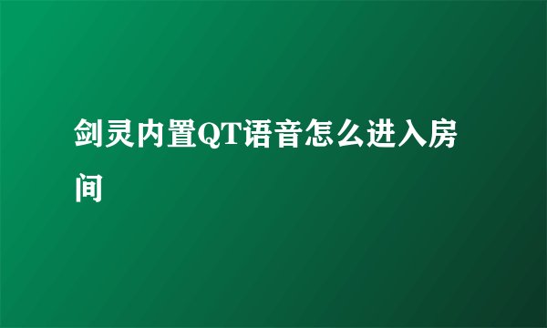 剑灵内置QT语音怎么进入房间