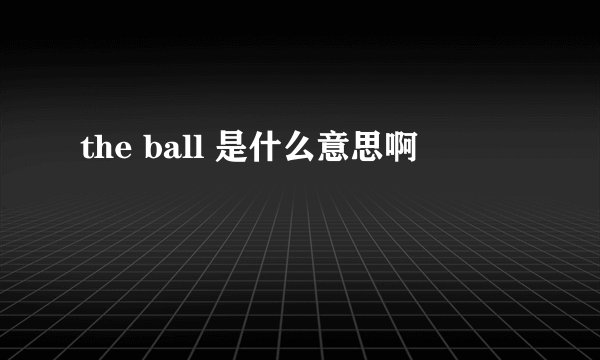 the ball 是什么意思啊