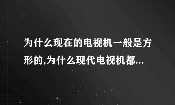 为什么现在的电视机一般是方形的,为什么现代电视机都采用方形设计？