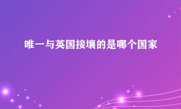 唯一与英国接壤的是哪个国家