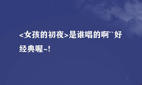 <女孩的初夜>是谁唱的啊``好经典喔~!