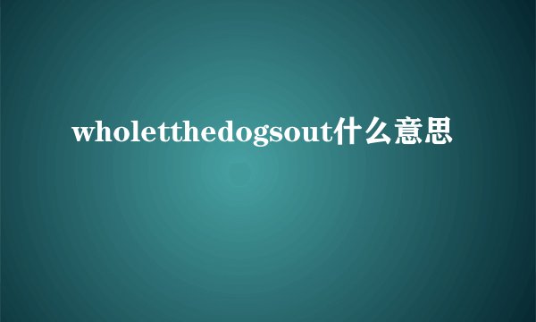 wholetthedogsout什么意思