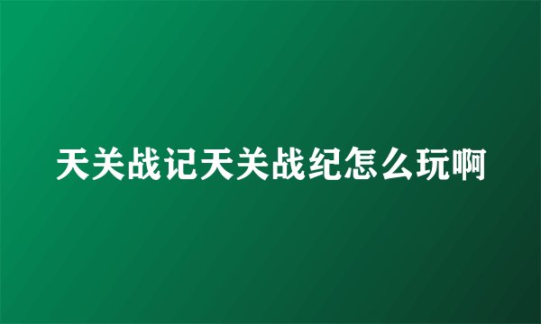 天关战记天关战纪怎么玩啊