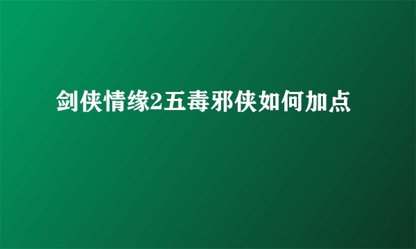 剑侠情缘2五毒邪侠如何加点
