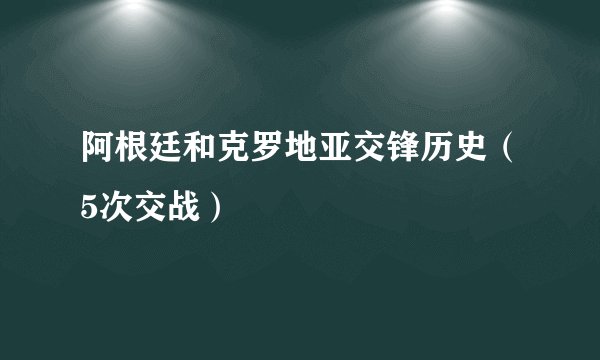 阿根廷和克罗地亚交锋历史（5次交战）