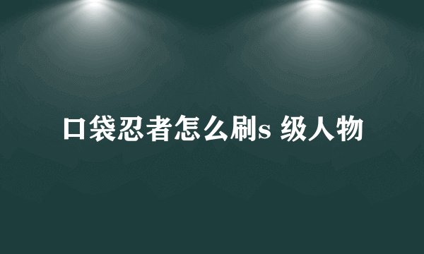 口袋忍者怎么刷s 级人物