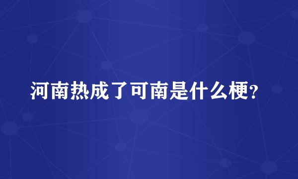 河南热成了可南是什么梗？