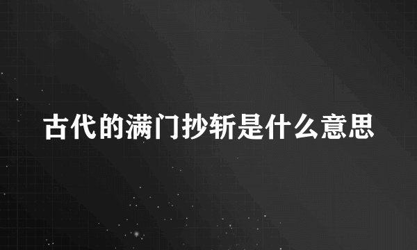 古代的满门抄斩是什么意思