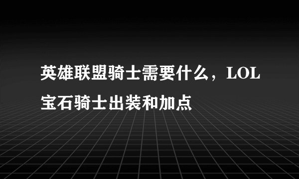 英雄联盟骑士需要什么，LOL宝石骑士出装和加点