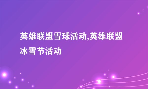 英雄联盟雪球活动,英雄联盟冰雪节活动