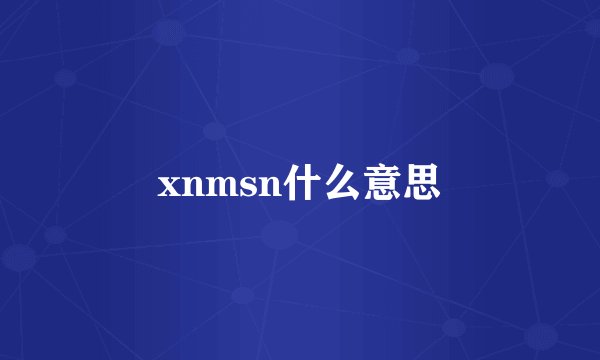 xnmsn什么意思