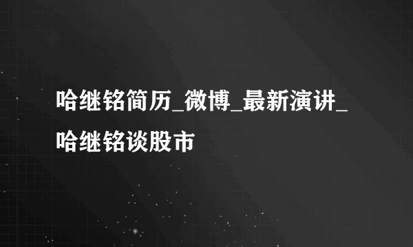 哈继铭简历_微博_最新演讲_哈继铭谈股市