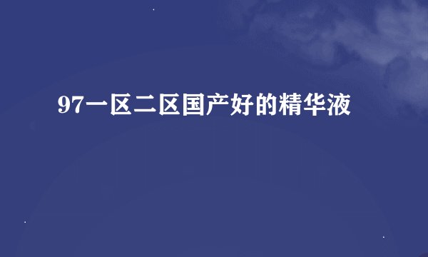 97一区二区国产好的精华液