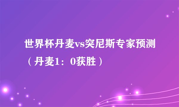 世界杯丹麦vs突尼斯专家预测（丹麦1：0获胜）