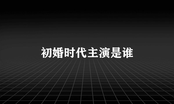 初婚时代主演是谁
