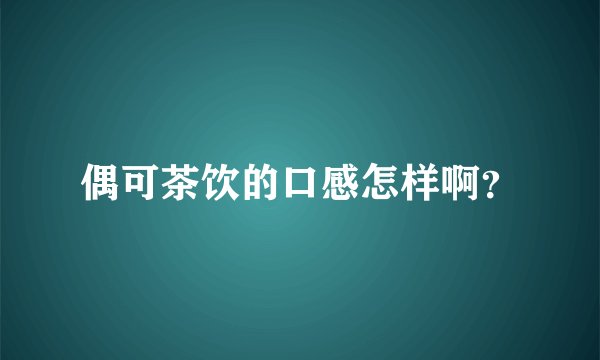 偶可茶饮的口感怎样啊？