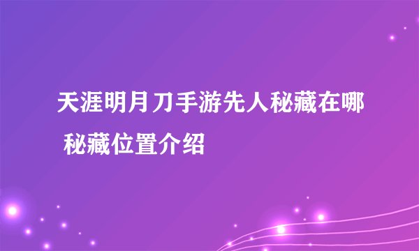 天涯明月刀手游先人秘藏在哪 秘藏位置介绍