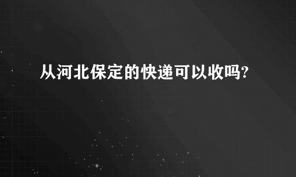 从河北保定的快递可以收吗?