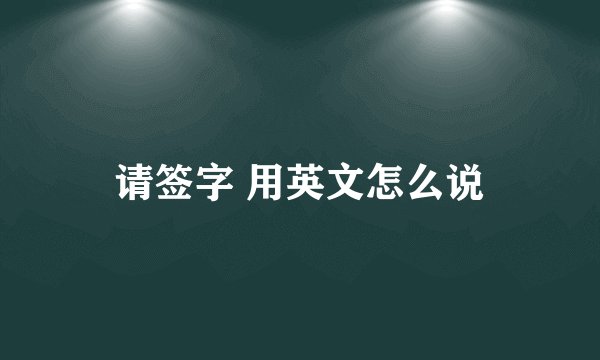 请签字 用英文怎么说