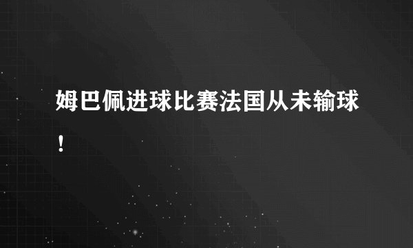 姆巴佩进球比赛法国从未输球！