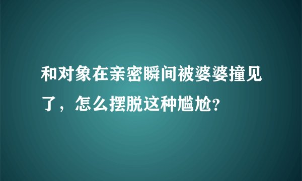 和对象在亲密瞬间被婆婆撞见了，怎么摆脱这种尴尬？