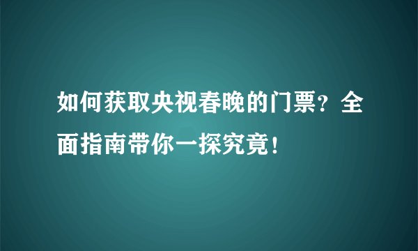 如何获取央视春晚的门票？全面指南带你一探究竟！